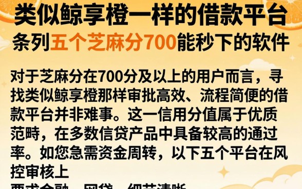 类似鲸享橙一样的借款平台，条列五个芝麻分700能秒下的软件