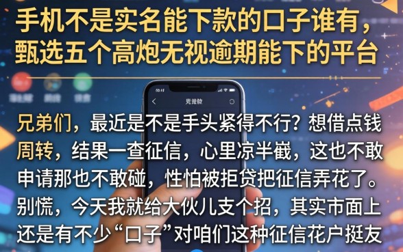 手机不是实名能下款的口子谁有，甄选五个高炮无视逾期能下的平台