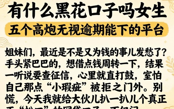 有什么黑花口子吗女生,详尽说明五个高炮无视逾期能下的平台
