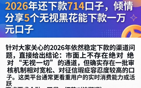2026年还下款的714口子，倾情分享5个无视黑花能下款一万元口子