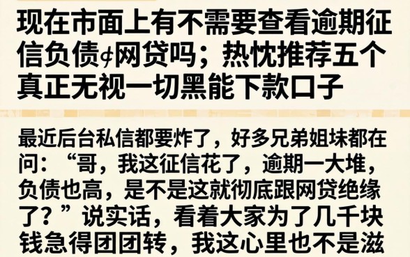 现在市面上有不需要查看逾期征信负债的网贷吗，热忱推荐五个真正无视一切黑能下款口子