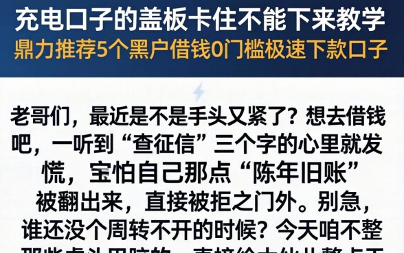 充电口子的盖板卡住不能下来教学，鼎力推荐5个黑户借钱0门槛极速下款口子