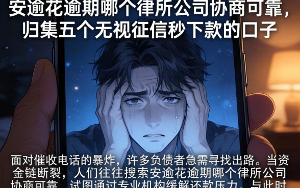 安逸花逾期哪个律所公司协商可靠，归集五个无视征信秒下款的口子
