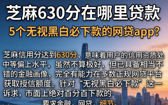 芝麻630分在哪里贷款，详细阐述5个无视黑白必下款的网贷app