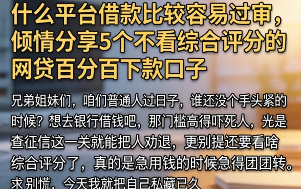 什么平台借款比较容易过审,倾情分享5个不看综合评分的网贷百分百下款口子