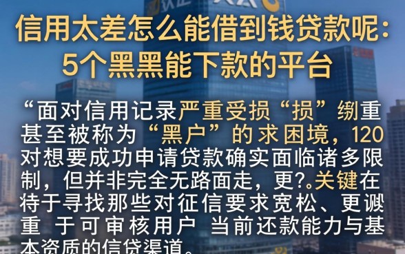 信用太差怎么能借到钱贷款呢，细致阐述5个黑户能下款的平台