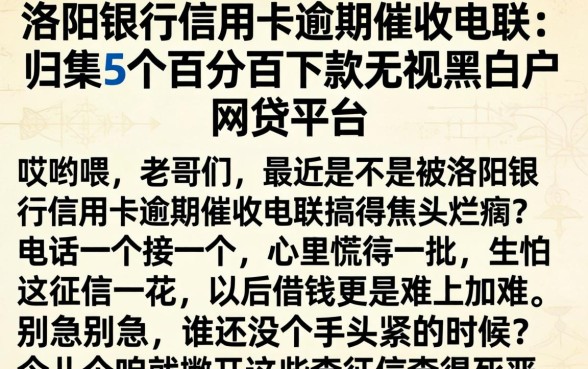 洛阳银行信用卡逾期催收电联，归集5个百分百下款无视黑白户网贷平台