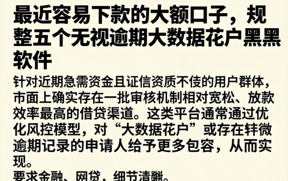 最近容易下款的大额口子，规整五个无视逾期大数据花户黑户软件