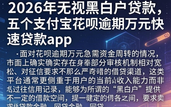 2026年无视黑白户贷款，详细阐述五个支付宝花呗逾期万元快速贷款app