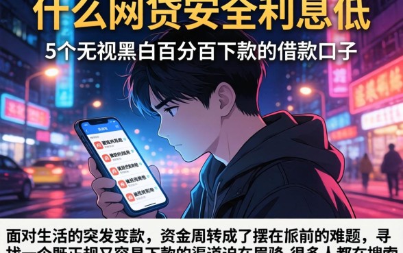 什么网贷安全利息低，概括5个无视黑白百分百下款的借款口子