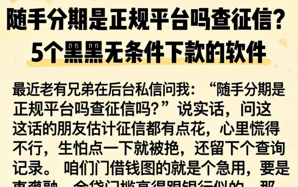 随手分期是正规平台吗查征信吗，条列5个黑户无条件下款的软件
