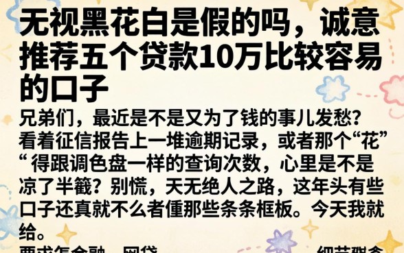 无视黑花白是假的吗,诚意推荐五个贷款10万比较容易的口子