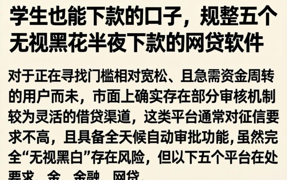 学生也能下款的口子，规整五个无视黑花半夜下款的网贷软件