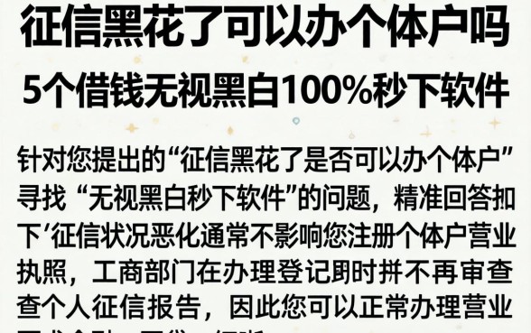 征信黑花了可以办个体户吗，条列5个借钱无视黑白100%秒下软件