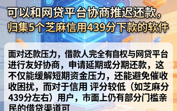 可以和网贷平台协商推迟还款，归集5个芝麻信用439分下款的软件