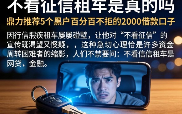 不看征信租车是真的吗，鼎力推荐5个黑户百分百不拒的2000借款口子