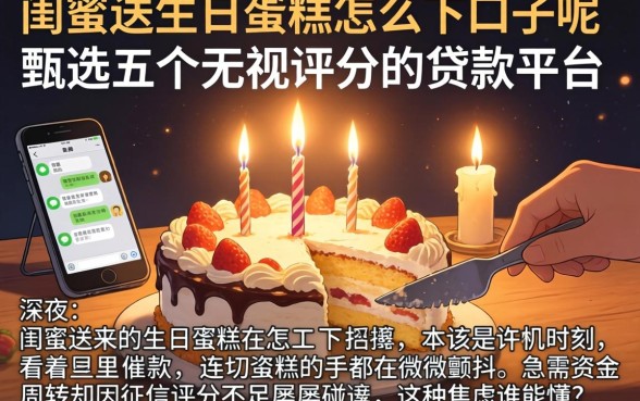 闺蜜送的生日蛋糕怎么下口子呢,甄选五个无视评分的贷款平台