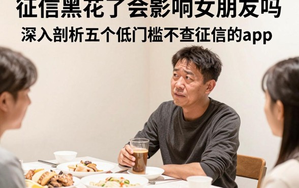 征信黑花了会影响女朋友吗,深入剖析五个低门槛不查征信的app