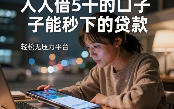 人人借5千的口子能秒下的贷款，梳理五个轻松借款无压力平台