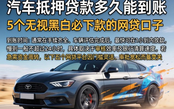 汽车抵押贷款多久能到账，概括5个无视黑白必下款的网贷口子
