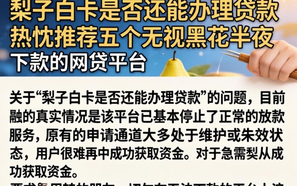 梨子白卡是否还能办理贷款，热忱推荐五个无视黑花半夜下款的网贷平台