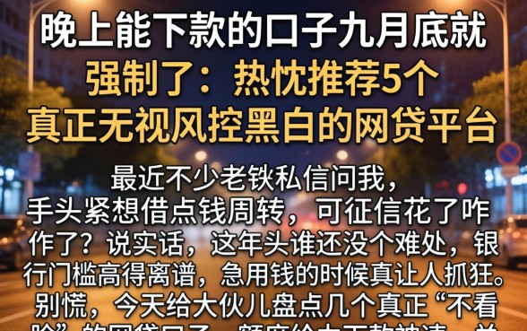 晚上能下款的口子九月底就强制了,热忱推荐5个真正无视风控黑白的网贷平台