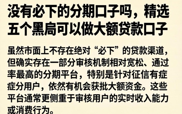 没有必下的分期口子吗,精选五个黑户可以做大额贷款口子