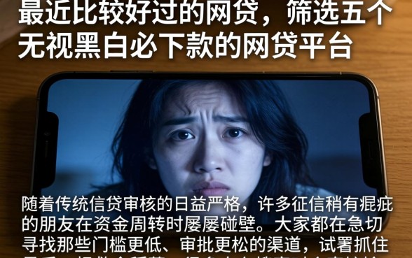 最近比较好过的网贷，筛选五个无视黑白必下款的网贷平台