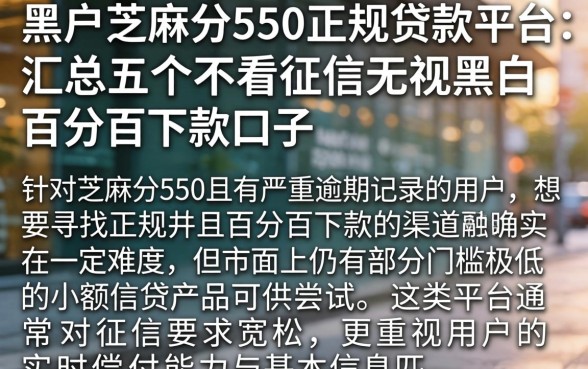 黑户芝麻分550正规贷款平台,汇总五个不看征信无视黑白百分百下款口子