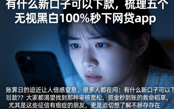 有什么新口子可以下款，梳理五个无视黑白100%秒下网贷app