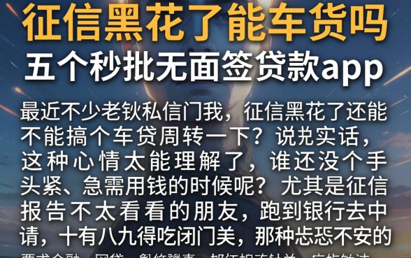 征信黑花了能车货吗，细致阐述五个秒批无面签贷款app