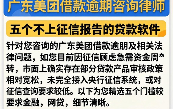 广东美团借款逾期咨询律师,细致阐述五个不上征信报告的贷款软件