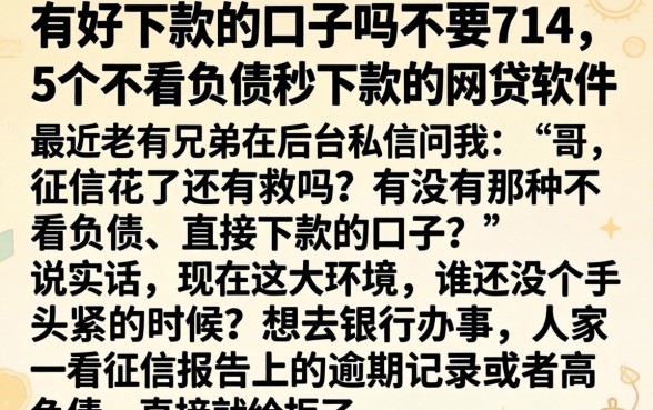 有好下款的口子吗不要714,概括5个不看负债秒下款的网贷软件