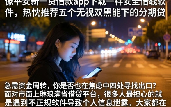 像平安新一贷借款app下载一样安全的借钱软件，热忱推荐五个无视双黑能下的分期贷