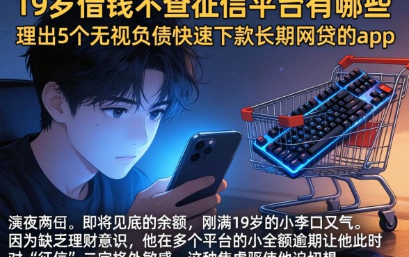 19岁借钱不查征信的平台有哪些，理出5个无视负债快速下款长期网贷的app