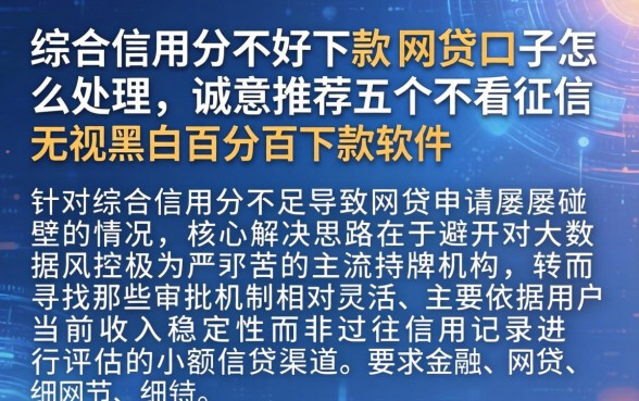 综合信用分不好下款的网贷口子怎么处理，诚意推荐五个不看征信无视黑白百分百下款软件