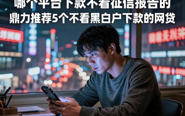 哪个平台下款不看征信报告的,鼎力推荐5个不看黑白户下款的网贷