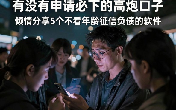 有没有申请必下的高炮口子，倾情分享5个不看年龄征信负债的软件