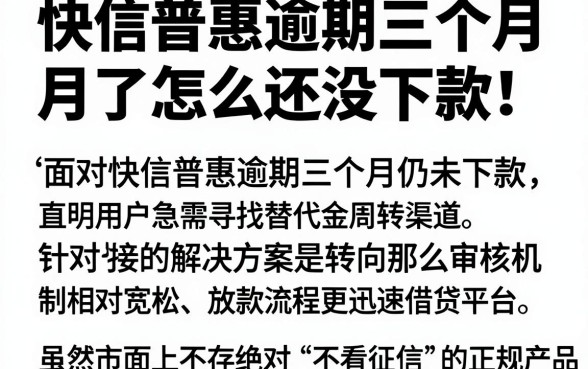 快信普惠逾期三个月了怎么还没下款，整理5个可以借钱不用审核的app