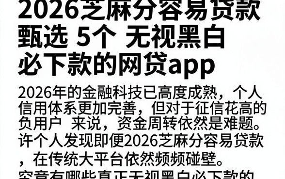 2026芝麻分容易贷款，甄选5个无视黑白必下款的网贷app