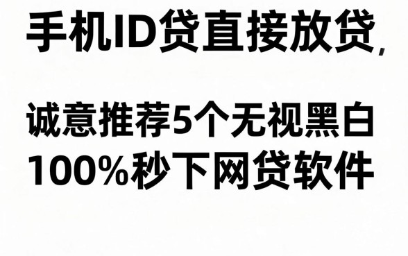 手机ID贷直接放贷，诚意推荐5个无视黑白100%秒下网贷软件