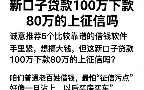 新口子贷款100万下款80万的上征信吗，诚意推荐5个比较靠谱的借钱软件