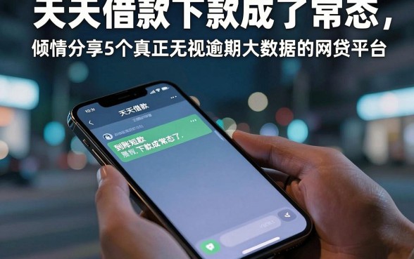 天天借款下款成了常态，倾情分享5个真正无视逾期大数据的网贷平台