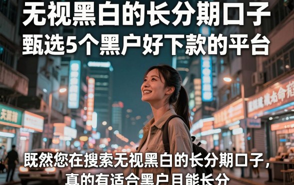 无视黑白的长分期口子,甄选5个黑户好下款的平台