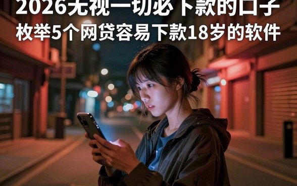 2026无视一切必下款的口子，枚举5个网贷容易下款18岁的软件
