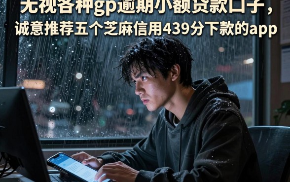 无视各种gp逾期小额贷款口子，诚意推荐五个芝麻信用439分下款的app