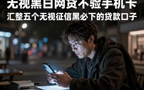 无视黑白网贷不验手机卡，汇整五个无视征信黑户必下的贷款口子