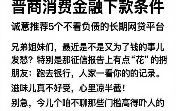 晋商消费金融下款条件，诚意推荐5个不看负债的长期网贷平台