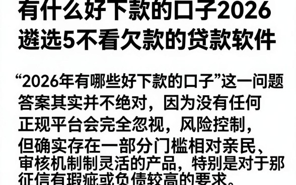 有什么好下款的口子2026，遴选5个不看欠款的贷款软件
