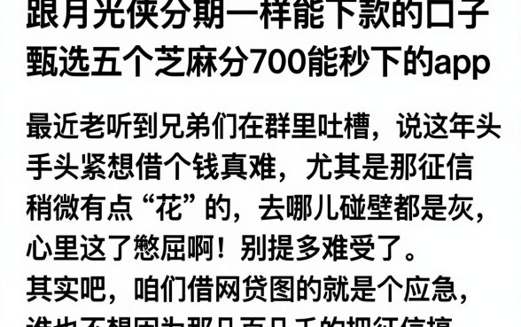 跟月光侠分期一样能下款的口子,甄选五个芝麻分700能秒下的app